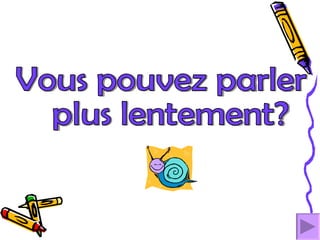 Vous pouvez parler plus lentement? 