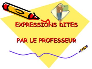 EXPRESSIONS DITES   PAR LE PROFESSEUR 