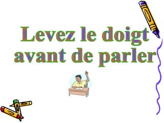 Levez le doigt  avant de parler 