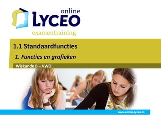 1.1 Standaardfuncties
1. Functies en grafieken
Wiskunde B – VWO




                           www.online.lyceo.nl
 
