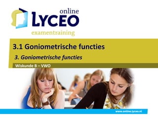 3.1 Goniometrische functies
3. Goniometrische functies
Wiskunde B – VWO




                              www.online.lyceo.nl
 