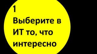 1
Выберите в
ИТ то, что
интересно
 