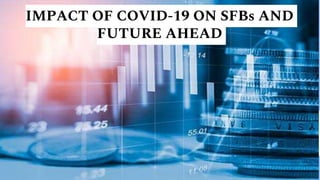 IMPACT OF COVID-19 ON SFBs AND
FUTURE AHEAD
 
