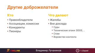Другие доброжелатели
• Правообладатели
• Ассоциации, комиссии
• Конкуренты
• Пионеры
• Жалобы
• Вне доклада
• Суды
• Технические атаки: DDOS, …
• Спам
• Воровство контента
Кто Что делают
 