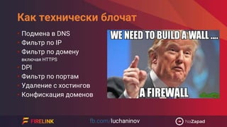 Как технически блочат
• Подмена в DNS
• Фильтр по IP
• Фильтр по домену
включая HTTPS
• DPI
• Фильтр по портам
• Удаление с хостингов
• Конфискация доменов
 