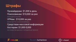 Штрафы
• Провайдерам: $1,000 в день
• Поисковикам: $10,000 за раз
за выдачу ссылок
• VPNам : $10,000 за раз
включая Tor и анонимайзеры
• Средствам массовой информации
• Хостерам: $1,000-5,000
за сокрытие данных о владельце прокси
 