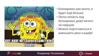 • Блокировок уже много, а
будет ещё больше
• Легко попасть под
блокировки, даже ничего
не нарушая
• Можно подготовиться и
уменьшить риск и ущерб
 