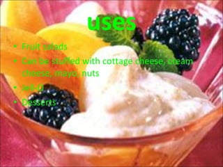 uses Fruit salads Can be stuffed with cottage cheese, cream cheese, mayo, nuts Jell-O Desserts 