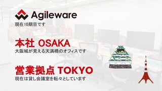 2
現在10期目です 
営業拠点 TOKYO
現在は貸し会議室を転々としています
本社 OSAKA 
大阪城が見える天満橋のオフィスです
 