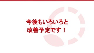 　
今後もいろいろと
改善予定です！
 