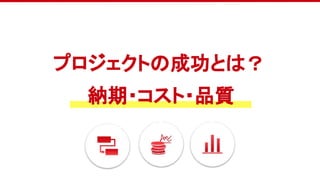 プロジェクトの成功とは？
納期・コスト・品質
 