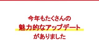 今年もたくさんの
魅力的なアップデート
がありました
 