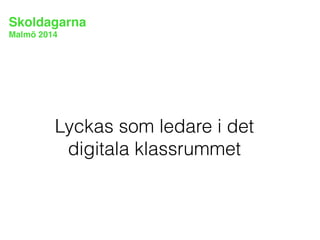 Skoldagarna! 
Malmö 2014 
Lyckas som ledare i det 
digitala klassrummet 
 