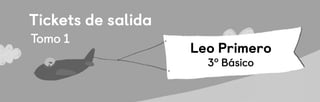 TICKET
TICKET
DE SALIDA
DE SALIDA
Clase
Clase
Tickets de salida
Leo Primero
3º Básico
Tomo 1
 