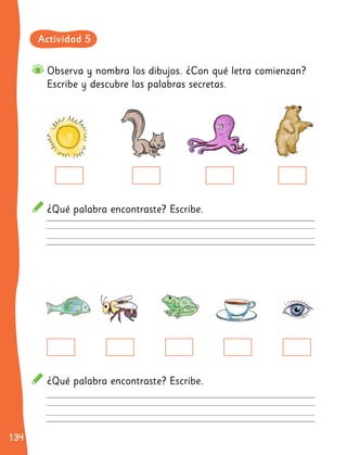 134
134
Observa y nombra los dibujos. ¿Con qué letra comienzan?
Escribe y descubre las palabras secretas.
¿Qué palabra encontraste? Escribe.
¿Qué palabra encontraste? Escribe.
Actividad 5
 