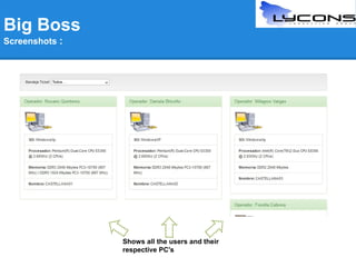 Big Boss
Screenshots :

Shows all the users and their
respective PC's

 