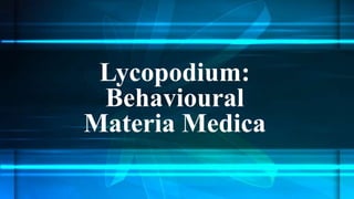 Lycopodium:
Behavioural
Materia Medica
 