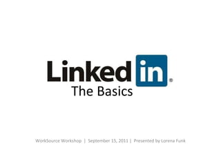 WorkSource Workshop  |  September 15, 2011 |  Presented by Lorena Funk The Basics 