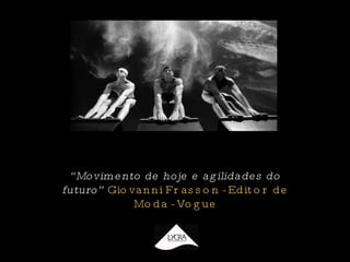 “ Movimento de hoje e agilidades do futuro”  Giovanni Frasson - Editor de Moda - Vogue 