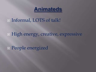  Informal, LOTS of talk!
 High energy, creative, expressive
 People energized
 
