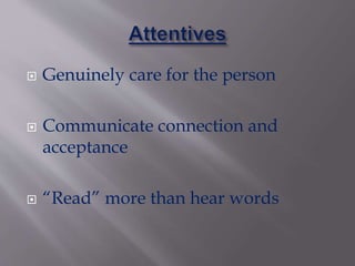 Genuinely care for the person
 Communicate connection and
acceptance
 “Read” more than hear words
 