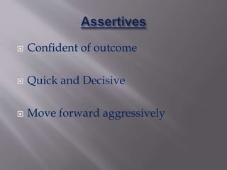  Confident of outcome
 Quick and Decisive
 Move forward aggressively
 