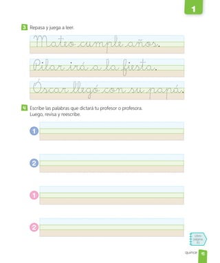 Libro
página
31
quince
3 Repasa y juega a leer.
Mateo cumple años.
Pilar irá a la fiesta.
Óscarllegóconsupapá.
Escribe las palabras que dictará tu profesor o profesora.
Luego, revisa y reescribe.
1
2
1
2
15
1
 