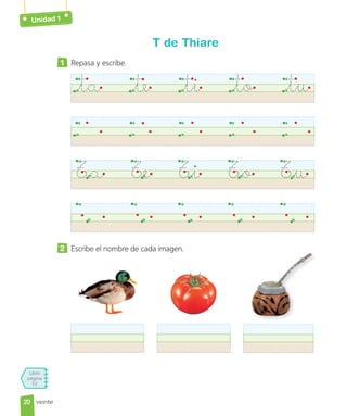 Unidad 1
Libro
página
52
veinte
T de Thiare
1 Repasa y escribe.
ta te ti to tu
Ta Te Ti To Tu
2 Escribe el nombre de cada imagen.
20
20
 
