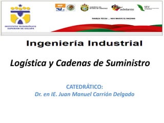 Logística y Cadenas de Suministro
CATEDRÁTICO:
Dr. en IE. Juan Manuel Carrión Delgado

 