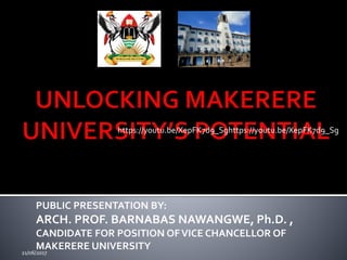 PUBLIC PRESENTATION BY:
ARCH. PROF. BARNABAS NAWANGWE, Ph.D. ,
CANDIDATE FOR POSITION OFVICE CHANCELLOR OF
MAKERERE UNIVERSITY21/06/2017
https://youtu.be/XepFK7d9_Sghttps://youtu.be/XepFK7d9_Sg
 