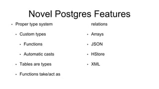 Novel Postgres Features
• Proper type system
• Custom types
• Functions
• Automatic casts
• Tables are types
• Functions take/act as
relations
• Arrays
• JSON
• HStore
• XML
 