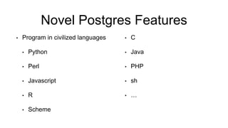 Novel Postgres Features
• Program in civilized languages
• Python
• Perl
• Javascript
• R
• Scheme
• C
• Java
• PHP
• sh
• …
 