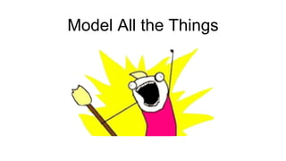 Model All the Things
 