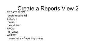Create a Reports View 2
CREATE VIEW
public.reports AS
SELECT
name,
description
FROM
all_views
WHERE
namespace = 'reporting'::name
 