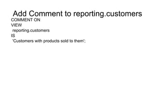 Add Comment to reporting.customers
COMMENT ON
VIEW
reporting.customers
IS
'Customers with products sold to them';
 