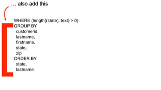 WHERE (length((state)::text) > 0)
GROUP BY
customerid,
lastname,
firstname,
state,
zip
ORDER BY
state,
lastname
… also add this
 