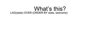 What’s this?
LAG(state) OVER (ORDER BY state, lastname)
 