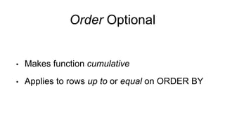 Order Optional
• Makes function cumulative
• Applies to rows up to or equal on ORDER BY
 
