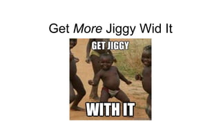 Get More Jiggy Wid It
 