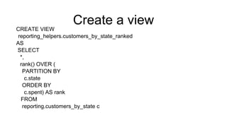 Create a view
CREATE VIEW
reporting_helpers.customers_by_state_ranked
AS
SELECT
*,
rank() OVER (
PARTITION BY
c.state
ORDER BY
c.spent) AS rank
FROM
reporting.customers_by_state c
 