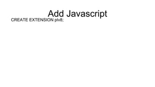 Add Javascript
CREATE EXTENSION plv8;
 