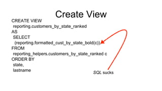 Create View
CREATE VIEW
reporting.customers_by_state_ranked
AS
SELECT
(reporting.formatted_cust_by_state_bold(c)).*
FROM
reporting_helpers.customers_by_state_ranked c
ORDER BY
state,
lastname
SQL sucks
 