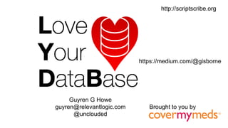 Guyren G Howe
guyren@relevantlogic.com
@unclouded
Brought to you by
http://scriptscribe.org
https://medium.com/@gisborne
 