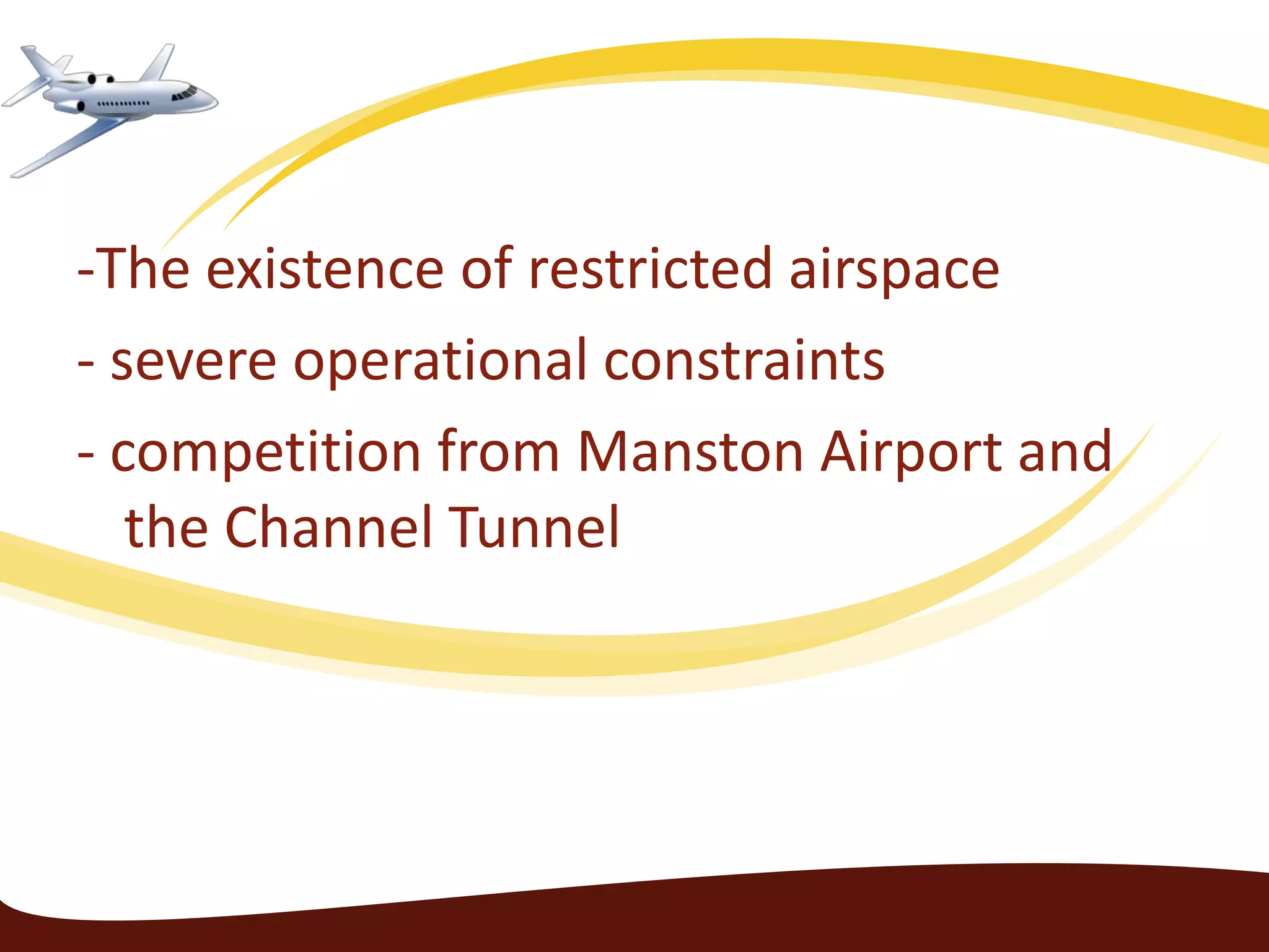 -The existence of restricted airspace
- severe operational constraints
- competition from Manston Airport and
   the Channel Tunnel
 