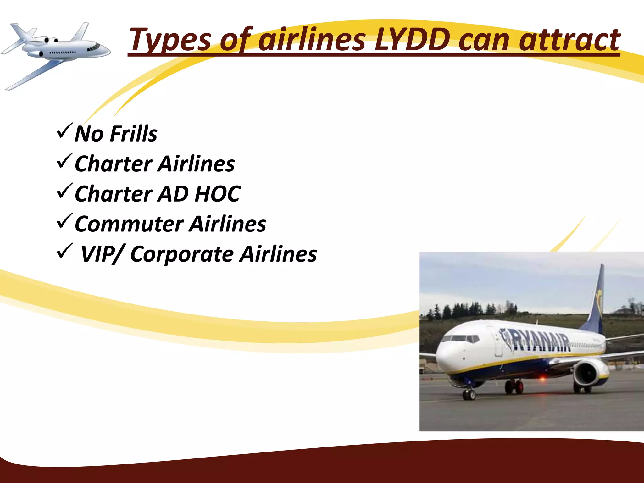 Types of airlines LYDD can attract

No Frills
Charter Airlines
Charter AD HOC
Commuter Airlines
 VIP/ Corporate Airlines
 