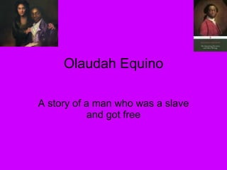 Olaudah Equino A story of a man who was a slave and got free 