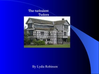The turbulent  Tudors  By Lydia Robinson 