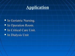 Application
 In Geriatric Nursing.In Geriatric Nursing.
 In Operation Room.In Operation Room.
 In Critical Care Unit.In Critical Care Unit.
 In Dialysis UnitIn Dialysis Unit
 
