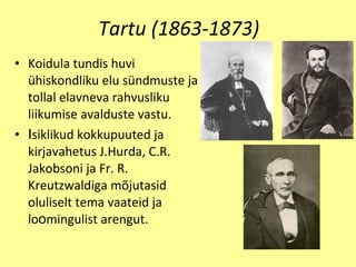 Tartu (1863-1873) Koidula tundis huvi  ü hiskondliku elu s ü ndmuste ja tollal elavneva rahvusliku liikumise avalduste vastu. I siklikud kokkupuut e d ja kirjavahetus J. H urda, C.R. Jakobsoni ja Fr. R. Kreutzwaldiga m õ jutasid oluliselt tema vaateid ja lo o mingulist arengut. 