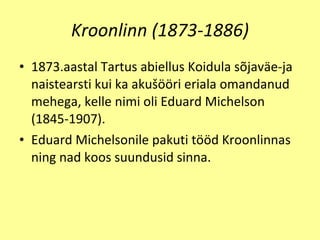 Kroonlinn (1873-1886) 1873.aastal Tartus abiellus Koidula  sõjaväe -ja naistearsti kui ka aku šöö ri eriala omandanud mehega, kelle nimi oli   Eduard Michelson (1845-1907). Eduard Michelsonile pakuti t öö d Kroonlinnas ning nad koos suundusid sinna. 